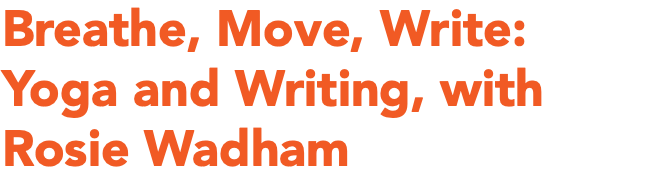 Breathe, Move, Write: Yoga and Writing, with Rosie Wadham